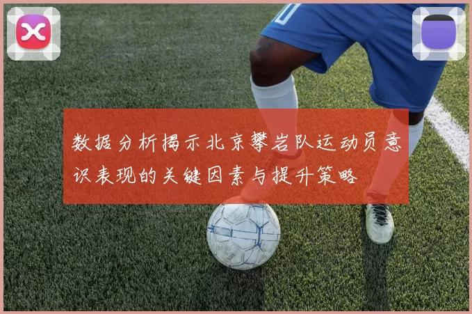 数据分析揭示北京攀岩队运动员意识表现的关键因素与提升策略