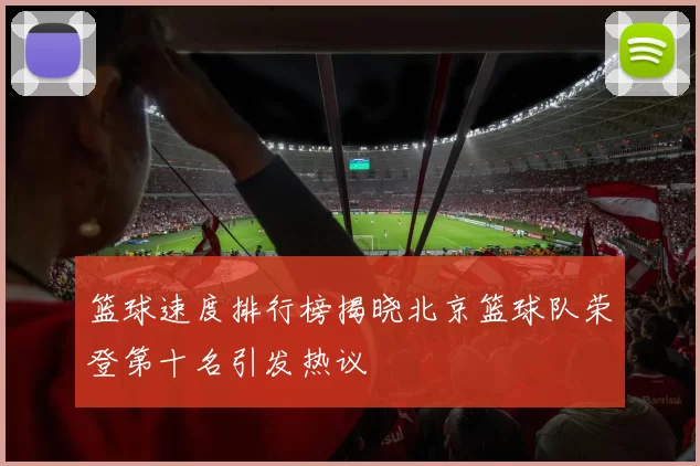 篮球速度排行榜揭晓北京篮球队荣登第十名引发热议