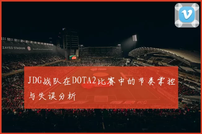 JDG战队在DOTA2比赛中的节奏掌控与失误分析