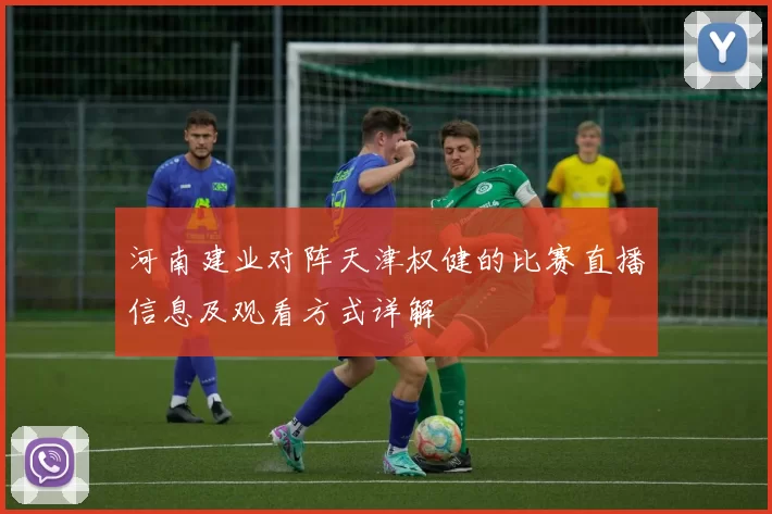 河南建业对阵天津权健的比赛直播信息及观看方式详解