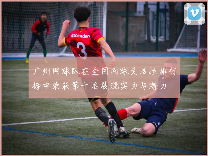 广州网球队在全国网球灵活性排行榜中荣获第十名展现实力与潜力