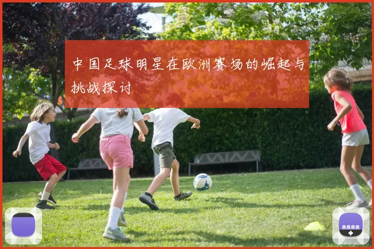 中国足球明星在欧洲赛场的崛起与挑战探讨