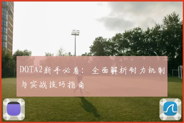 DOTA2新手必看：全面解析耐力机制与实战技巧指南