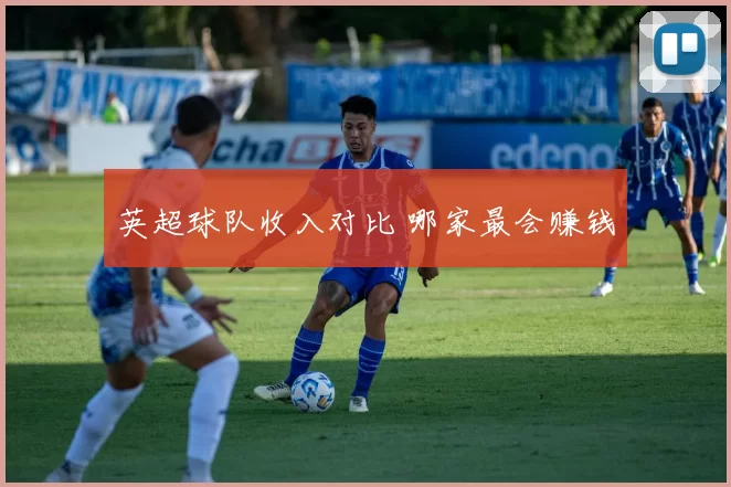 英超球队收入对比 哪家最会赚钱