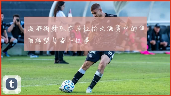 成都街舞队在马拉松大满贯中的华丽转型与奋斗故事