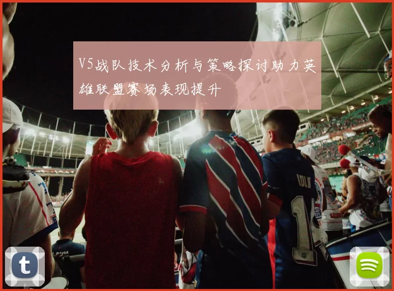 V5战队技术分析与策略探讨助力英雄联盟赛场表现提升