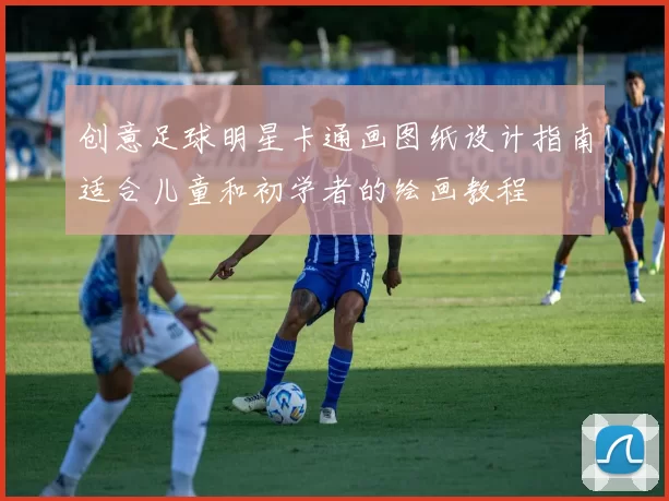 创意足球明星卡通画图纸设计指南适合儿童和初学者的绘画教程