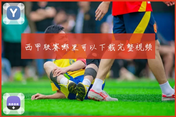 西甲联赛哪里可以下载完整视频