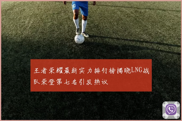王者荣耀最新实力排行榜揭晓LNG战队荣登第七名引发热议