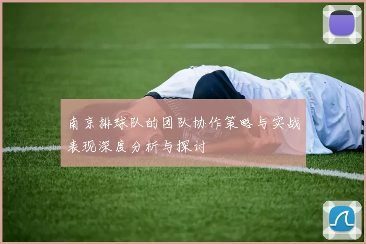 南京排球队的团队协作策略与实战表现深度分析与探讨