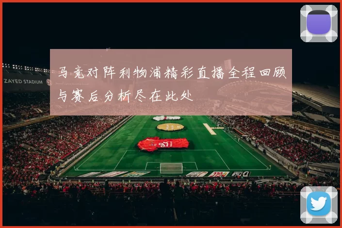 马竞对阵利物浦精彩直播全程回顾与赛后分析尽在此处