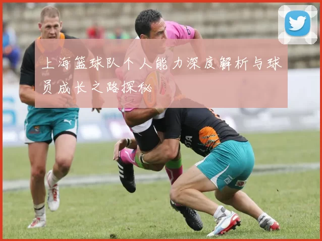 上海篮球队个人能力深度解析与球员成长之路探秘