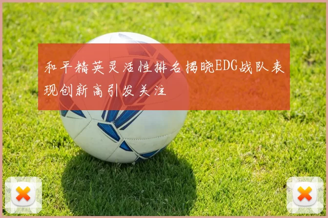 和平精英灵活性排名揭晓EDG战队表现创新高引发关注
