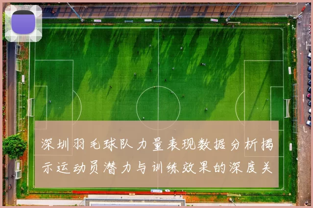 深圳羽毛球队力量表现数据分析揭示运动员潜力与训练效果的深度关系