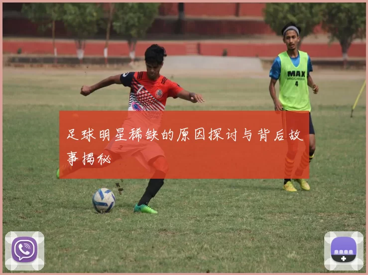 足球明星稀缺的原因探讨与背后故事揭秘