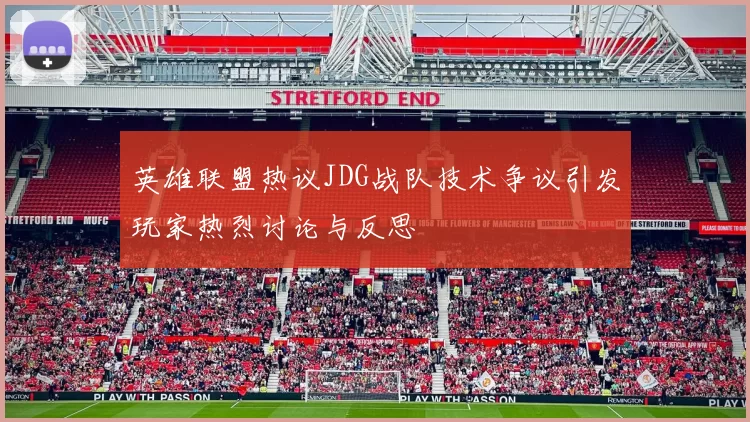 英雄联盟热议JDG战队技术争议引发玩家热烈讨论与反思