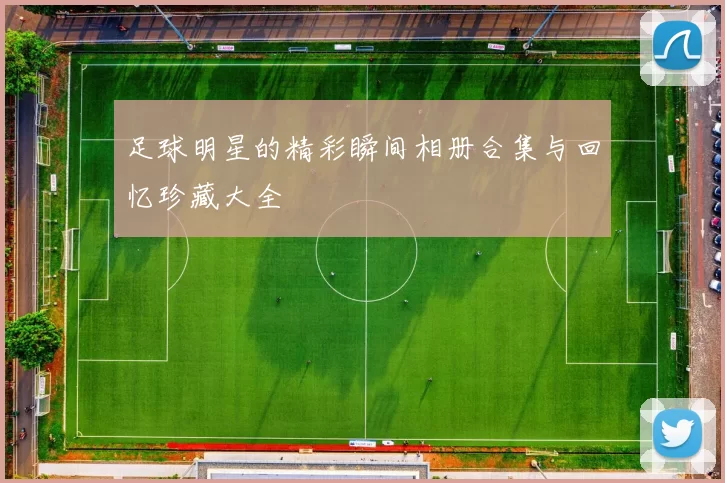 足球明星的精彩瞬间相册合集与回忆珍藏大全