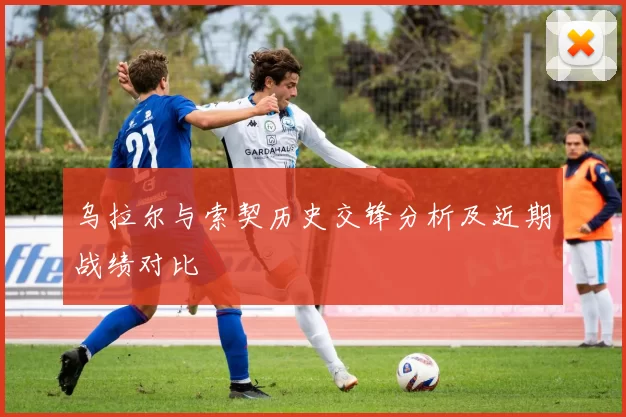 乌拉尔与索契历史交锋分析及近期战绩对比