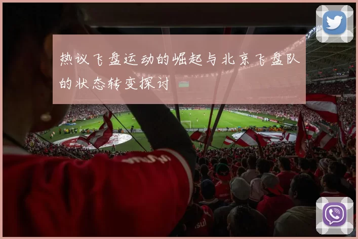 热议飞盘运动的崛起与北京飞盘队的状态转变探讨