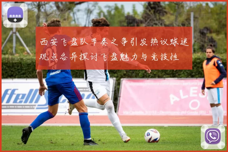 西安飞盘队节奏之争引发热议球迷观点各异探讨飞盘魅力与竞技性