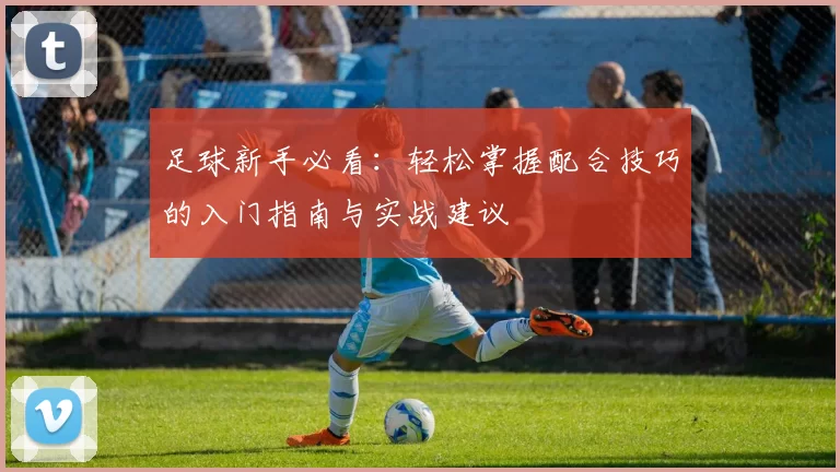 足球新手必看：轻松掌握配合技巧的入门指南与实战建议