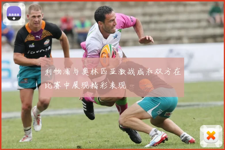 利物浦与奥林匹亚激战成和双方在比赛中展现精彩表现