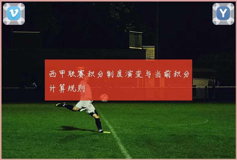 西甲联赛积分制度演变与当前积分计算规则