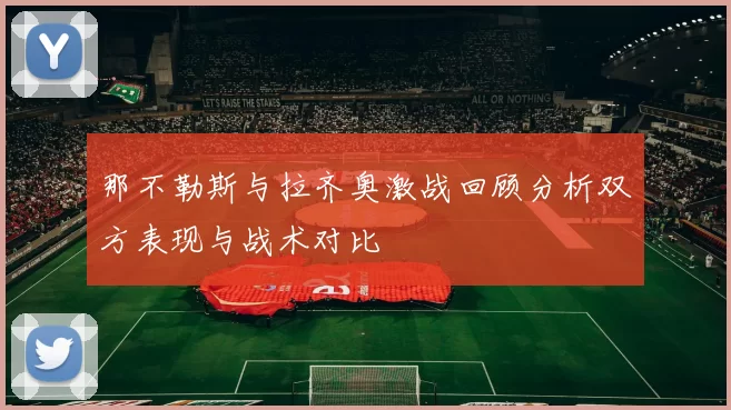 那不勒斯与拉齐奥激战回顾分析双方表现与战术对比
