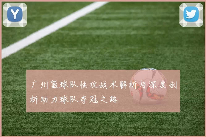 广州篮球队快攻战术解析与深度剖析助力球队夺冠之路